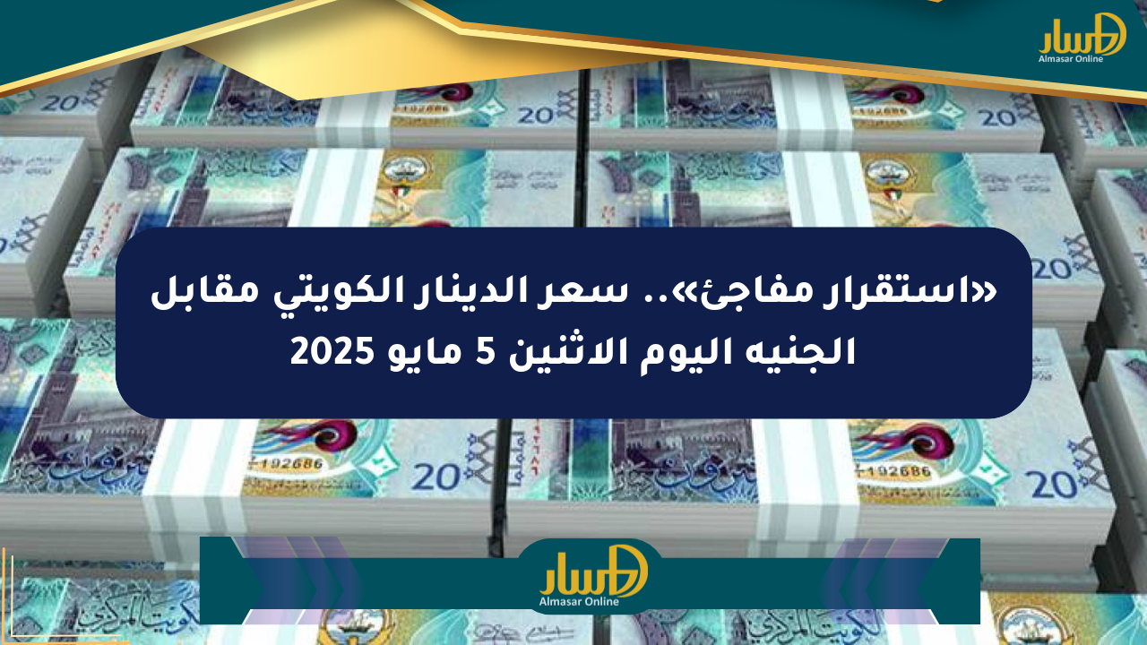 «استقرار مفاجئ».. سعر الدينار الكويتي مقابل الجنيه اليوم الإثنين 5 مايو 2025